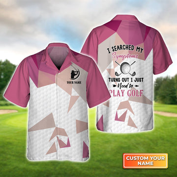 I Searched My Symptoms Turns Out I Just Need To Play Golf - Personalized Name 3D Hawaiian Shirt